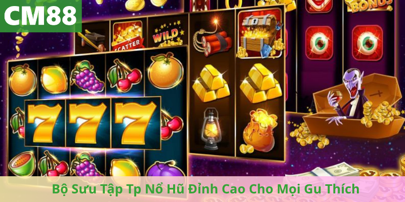 Bộ Sưu Tập Tp Nổ Hũ Đỉnh Cao Cho Mọi Gu Thích